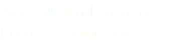Was wir im Bereich Energie anbieten