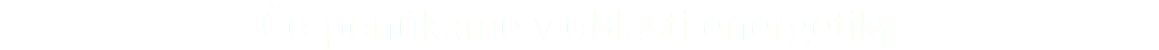 Čo ponúkame v oblasti energetiky
